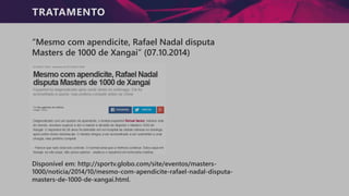 TRATAMENTO
“Mesmo com apendicite, Rafael Nadal disputa
Masters de 1000 de Xangai” (07.10.2014)
Disponível em: http://sportv.globo.com/site/eventos/masters-
1000/noticia/2014/10/mesmo-com-apendicite-rafael-nadal-disputa-
masters-de-1000-de-xangai.html.
 