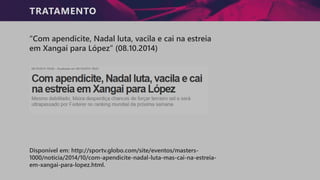 TRATAMENTO
“Com apendicite, Nadal luta, vacila e cai na estreia
em Xangai para López” (08.10.2014)
Disponível em: http://sportv.globo.com/site/eventos/masters-
1000/noticia/2014/10/com-apendicite-nadal-luta-mas-cai-na-estreia-
em-xangai-para-lopez.html.
 