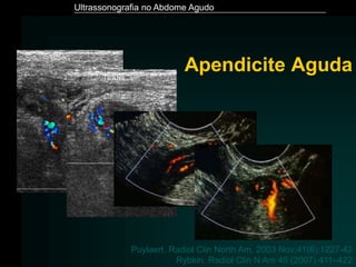 Ultrassonografia no Abdome Agudo
Rybkin. Radiol Clin N Am 45 (2007) 411–422
Apendicite Aguda
Puylaert. Radiol Clin North Am. 2003 Nov;41(6):1227-42
 
