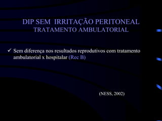 DIP SEM IRRITAÇÃO PERITONEAL
TRATAMENTO AMBULATORIAL
 Sem diferença nos resultados reprodutivos com tratamento
ambulatorial x hospitalar (Rec B)
(NESS, 2002)
 
