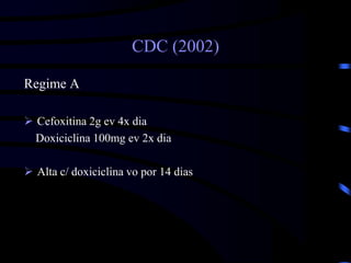 CDC (2002)
Regime A
 Cefoxitina 2g ev 4x dia
Doxiciclina 100mg ev 2x dia
 Alta c/ doxiciclina vo por 14 dias
 