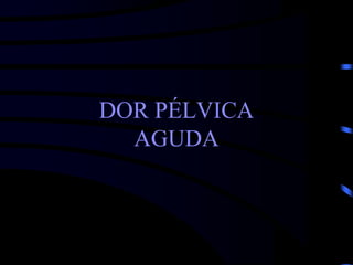 DOR PÉLVICA
AGUDA
 