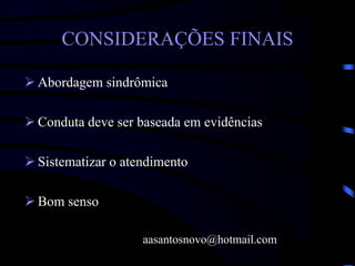 CONSIDERAÇÕES FINAIS
 Abordagem sindrômica
 Conduta deve ser baseada em evidências
 Sistematizar o atendimento
 Bom senso
aasantosnovo@hotmail.com
 