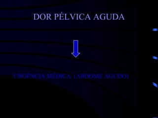 DOR PÉLVICA AGUDA
URGÊNCIA MÉDICA (ABDOME AGUDO)
 