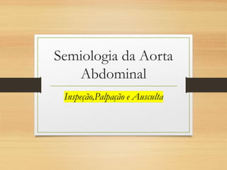 Semiologia da Aorta
Abdominal
 