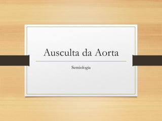 Ausculta da Aorta
Semiologia
 