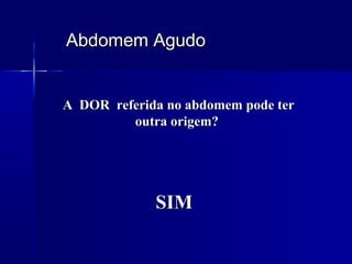 Abdomem AgudoAbdomem Agudo
A DOR referida no abdomem pode terA DOR referida no abdomem pode ter
outra origem?outra origem?
SIMSIM
 