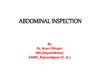 ABDOMINAL INSPECTION
By
Dr. Arun Chhajer
MD (Kayachikitsa)
CAMC, Rajnandgaon (C. G.)
 
