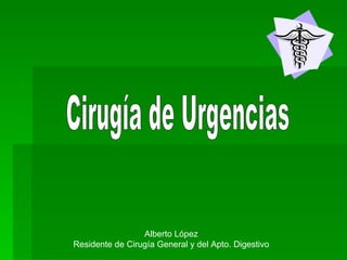 Cirugía de Urgencias Alberto López Residente de Cirugía General y del Apto. Digestivo 
