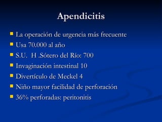 Apendicitis La operación de urgencia más frecuente Usa 70.000 al año S.U.  H .Sótero del Río: 700  Invaginación intestinal 10 Divertículo de Meckel 4 Niño mayor facilidad de perforación 36% perforadas: peritonitis 