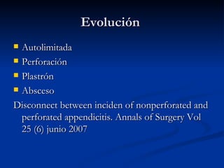 Evolución  Autolimitada Perforación Plastrón Absceso  Disconnect between inciden of nonperforated and perforated appendicitis. Annals of Surgery Vol 25 (6) junio 2007 
