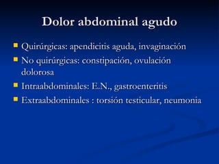 Dolor abdominal agudo Quirúrgicas: apendicitis aguda, invaginación No quirúrgicas: constipación, ovulación dolorosa Intraabdominales: E.N., gastroenteritis Extraabdominales : torsión testicular, neumonia 