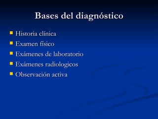 Bases del diagnóstico Historia clínica Examen físico Exámenes de laboratorio Exámenes radiologicos Observación activa 
