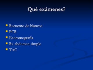 Qué exámenes? Recuento de blancos PCR Ecotomografía Rx abdomen simple TAC 