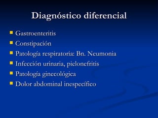 Diagnóstico diferencial Gastroenteritis Constipación Patología respiratoria: Bn. Neumonia Infección urinaria, pielonefritis Patología ginecológica Dolor abdominal inespecífico 