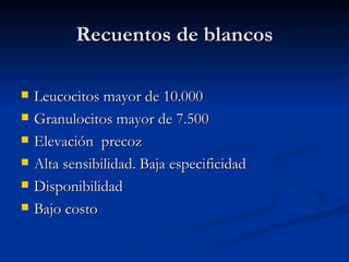 Recuentos de blancos Leucocitos mayor de 10.000 Granulocitos mayor de 7.500 Elevación  precoz Alta sensibilidad. Baja especificidad Disponibilidad Bajo costo 
