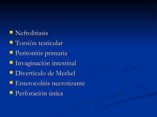 Nefrolitiasis Torsión testicular Peritonitis primaria Invaginación intestinal Divertículo de Meckel Enterocolitis necrotizante Perforación única 