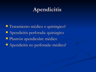Apendicitis  Tratamiento médico o quirúrgico? Apendicitis perforada: quirúrgico Plastrón apendicular: médico Apendicitis no perforada: médico? 