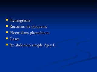 Hemograma Recuento de plaquetas Electrolitos plasmáticos Gases Rx abdomen simple Ap y L 