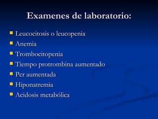 Examenes de laboratorio: Leucocitosis o leucopenia Anemia Trombocitopenia Tiempo protrombina aumentado Pcr aumentada Hiponatremia Acidosis metabólica 