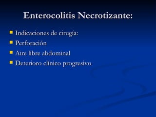 Enterocolitis Necrotizante: Indicaciones de cirugía: Perforación  Aire libre abdominal Deterioro clínico progresivo 
