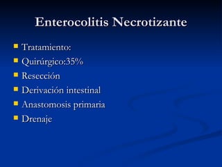 Enterocolitis Necrotizante Tratamiento: Quirúrgico:35%  Resección Derivación intestinal Anastomosis primaria Drenaje 