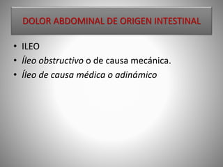 DOLOR ABDOMINAL DE ORIGEN INTESTINAL
• ILEO
• Íleo obstructivo o de causa mecánica.
• Íleo de causa médica o adinámico
 