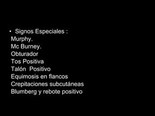 Signos Especiales : Murphy. Mc Burney. Obturador Tos Positiva Talón  Positivo Equimosis en flancos Crepitaciones subcutáneas Blumberg y rebote positivo 