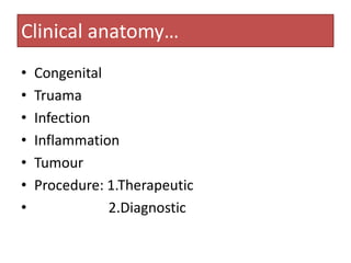 Clinical anatomy…
•
•
•
•
•
•
•

Congenital
Truama
Infection
Inflammation
Tumour
Procedure: 1.Therapeutic
2.Diagnostic

 