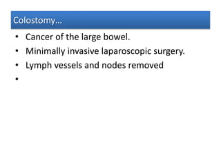 Colostomy…
• Cancer of the large bowel.
• Minimally invasive laparoscopic surgery.
• Lymph vessels and nodes removed
•

 