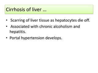 Cirrhosis of liver …
• Scarring of liver tissue as hepatocytes die off.
• Associated with chronic alcoholism and
hepatitis.
• Portal hypertension develops.

 