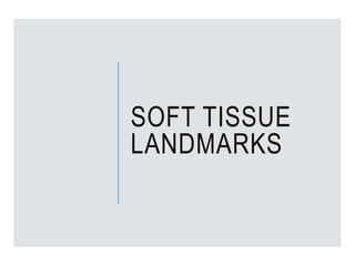 SOFT TISSUE
LANDMARKS
 