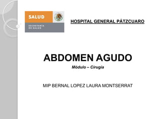 HOSPITAL GENERAL PÁTZCUARO ABDOMEN AGUDO Módulo – Cirugía MIP BERNAL LOPEZ LAURA MONTSERRAT 