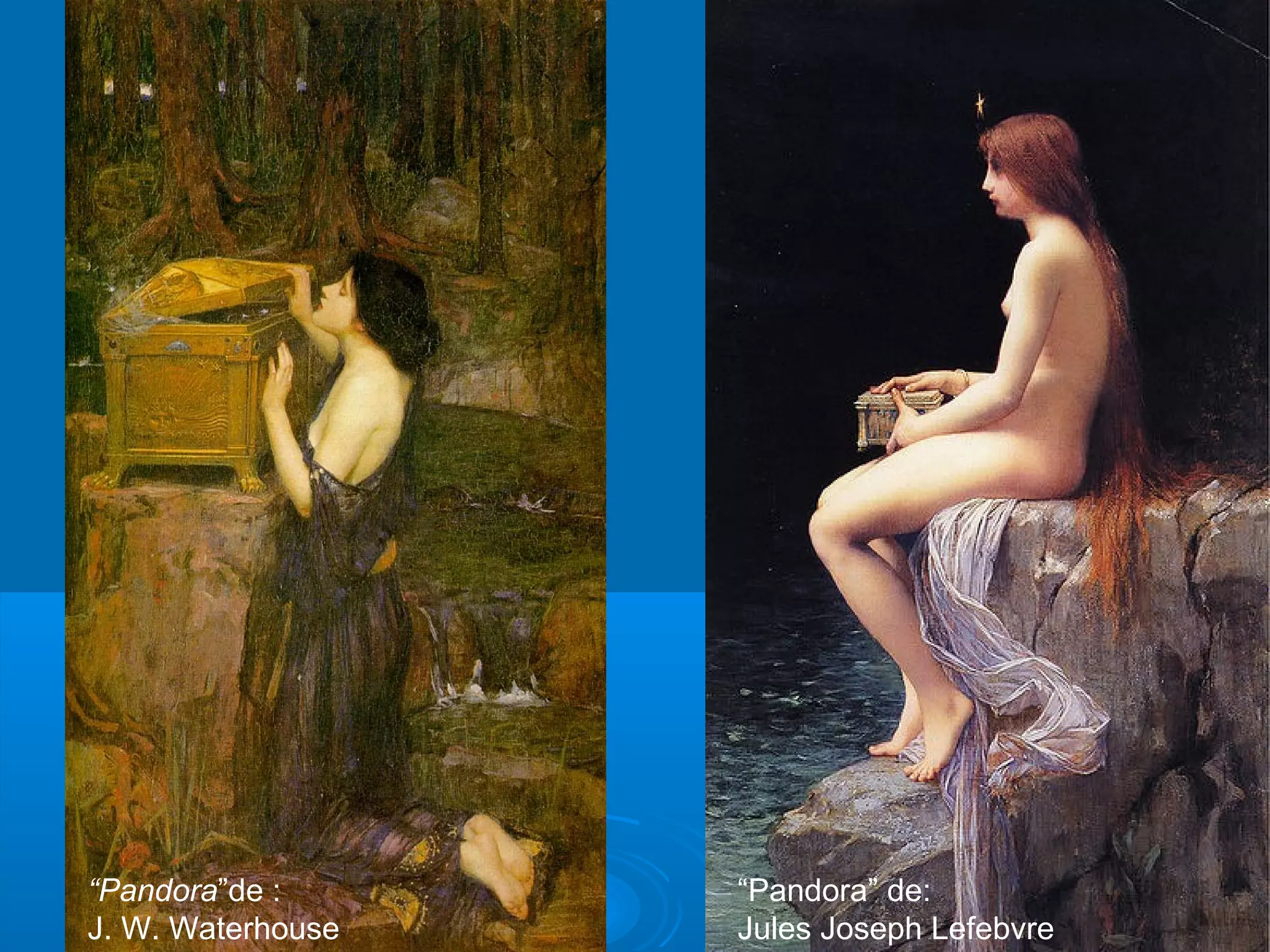 “Pandora”de :      “Pandora” de:
J. W. Waterhouse   Jules Joseph Lefebvre
 