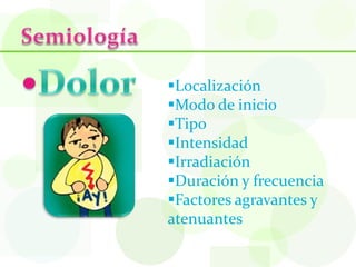Localización
Modo de inicio
Tipo
Intensidad
Irradiación
Duración y frecuencia
Factores agravantes y
atenuantes
 