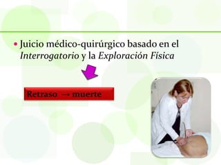  Juicio médico-quirúrgico basado en el
 Interrogatorio y la Exploración Física


   Retraso → muerte
 