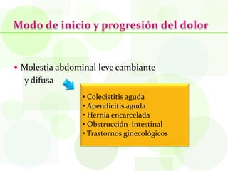  Molestia abdominal leve cambiante
  y difusa
                • Colecistitis aguda
                • Apendicitis aguda
                • Hernia encarcelada
                • Obstrucción intestinal
                • Trastornos ginecológicos
 