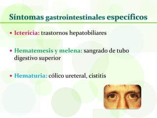  Ictericia: trastornos hepatobiliares


 Hematemesis y melena: sangrado de tubo
 digestivo superior

 Hematuria: cólico ureteral, cistitis
 