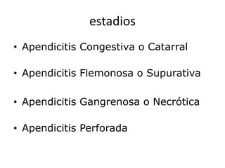 estadios
• Apendicitis Congestiva o Catarral
• Apendicitis Flemonosa o Supurativa
• Apendicitis Gangrenosa o Necrótica
• Apendicitis Perforada
 