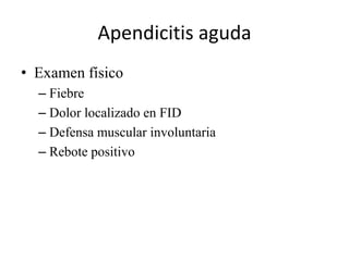 Apendicitis aguda
• Examen físico
– Fiebre
– Dolor localizado en FID
– Defensa muscular involuntaria
– Rebote positivo
 