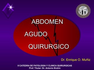ABDOMENABDOMEN
AGUDOAGUDO
Dr. Enrique O. Muñiz
QUIRURGICOQUIRURGICO
II CATEDRA DE PATOLOGIA Y CLINICA QUIRURGICAS
Prof. Titular: Dr. Antonio Brahin
 