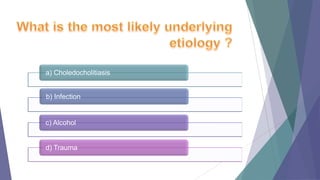 a) Choledocholitiasis
b) Infection

c) Alcohol

d) Trauma

 