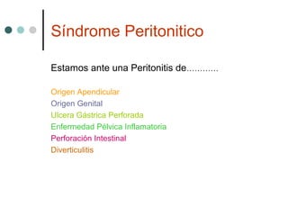 Síndrome Peritonitico
Estamos ante una Peritonitis de…………
Origen Apendicular
Origen Genital
Ulcera Gástrica Perforada
Enfermedad Pélvica Inflamatoria
Perforación Intestinal
Diverticulitis

 