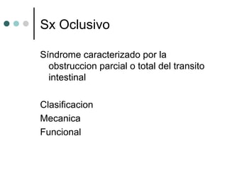 Sx Oclusivo
Síndrome caracterizado por la
obstruccion parcial o total del transito
intestinal
Clasificacion
Mecanica
Funcional

 