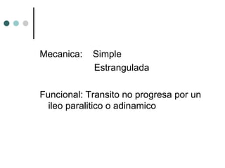 Mecanica:

Simple
Estrangulada

Funcional: Transito no progresa por un
ileo paralitico o adinamico

 