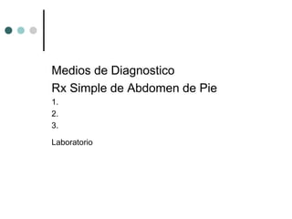 Medios de Diagnostico
Rx Simple de Abdomen de Pie
1.
2.
3.
Laboratorio

 