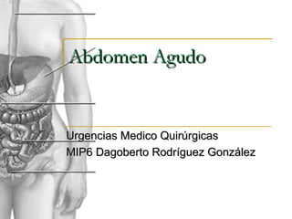 Abdomen Agudo

Urgencias Medico Quirúrgicas
MIP6 Dagoberto Rodríguez González

 