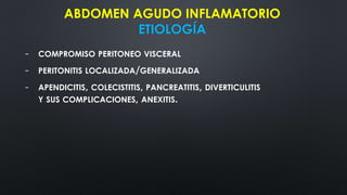 ABDOMEN AGUDO INFLAMATORIO
ETIOLOGÍA
- COMPROMISO PERITONEO VISCERAL
- PERITONITIS LOCALIZADA/GENERALIZADA
- APENDICITIS, COLECISTITIS, PANCREATITIS, DIVERTICULITIS
Y SUS COMPLICACIONES, ANEXITIS.
 