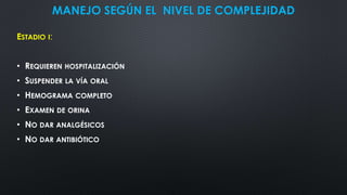 MANEJO SEGÚN EL NIVEL DE COMPLEJIDAD
ESTADIO I:
• REQUIEREN HOSPITALIZACIÓN
• SUSPENDER LA VÍA ORAL
• HEMOGRAMA COMPLETO
• EXAMEN DE ORINA
• NO DAR ANALGÉSICOS
• NO DAR ANTIBIÓTICO
 