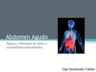 Abdomen Agudo
Signos y Síntomas de dolor y
sensibilidad abdominales.
1
Gpe Sarmiento Valdez
 